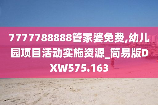 7777788888管家婆免费,幼儿园项目活动实施资源_简易版DXW575.163