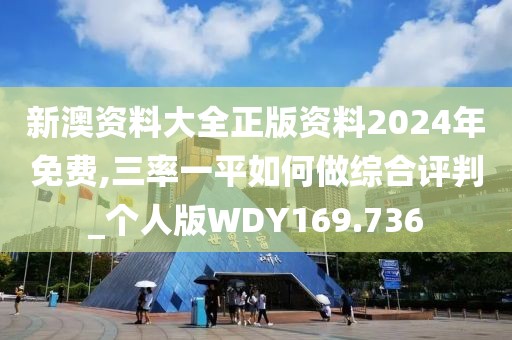 新澳资料大全正版资料2024年免费,三率一平如何做综合评判_个人版WDY169.736