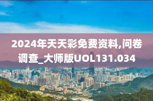 2024年天天彩免费资料,问卷调查_大师版UOL131.034