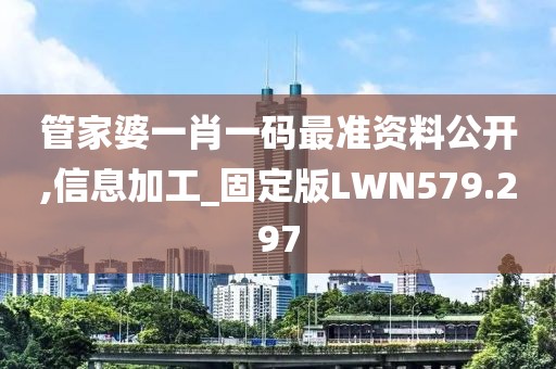 管家婆一肖一码最准资料公开,信息加工_固定版LWN579.297