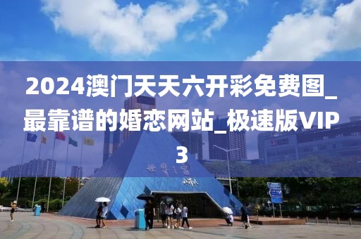 2024澳门天天六开彩免费图_最靠谱的婚恋网站_极速版VIP3