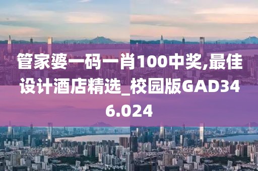 管家婆一码一肖100中奖,最佳设计酒店精选_校园版GAD346.024