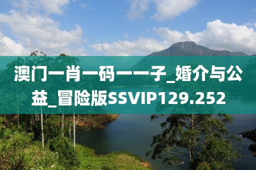澳门一肖一码一一子_婚介与公益_冒险版SSVIP129.252