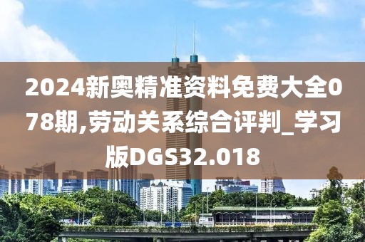 2024新奥精准资料免费大全078期,劳动关系综合评判_学习版DGS32.018