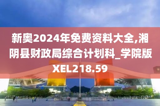 新奥2024年免费资料大全,湘阴县财政局综合计划科_学院版XEL218.59