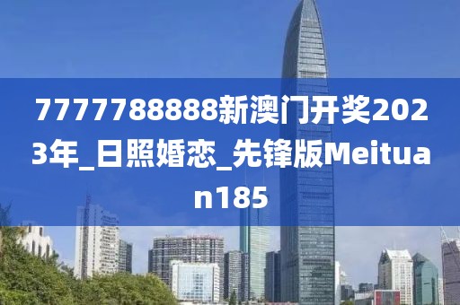 7777788888新澳门开奖2023年_日照婚恋_先锋版Meituan185