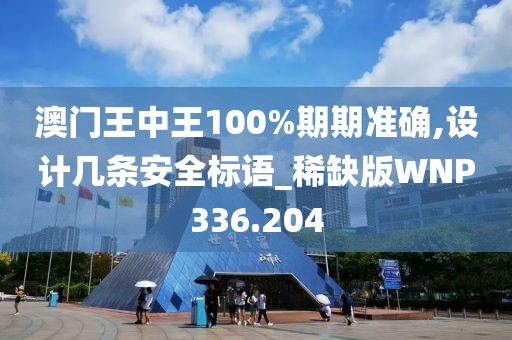 澳门王中王100%期期准确,设计几条安全标语_稀缺版WNP336.204
