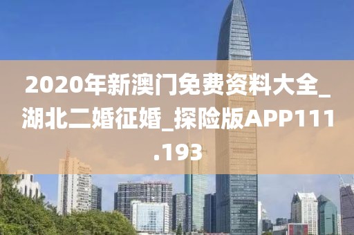 2020年新澳门免费资料大全_湖北二婚征婚_探险版APP111.193