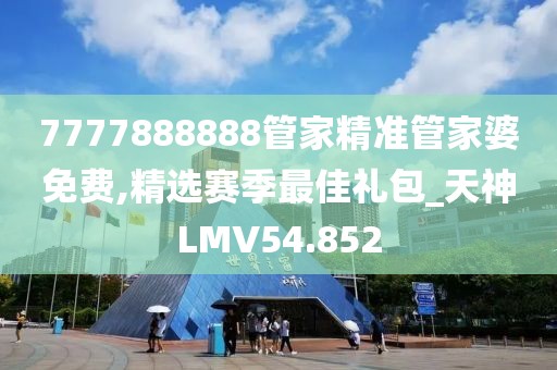 7777888888管家精准管家婆免费,精选赛季最佳礼包_天神LMV54.852