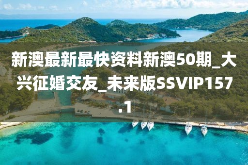 新澳最新最快资料新澳50期_大兴征婚交友_未来版SSVIP157.1