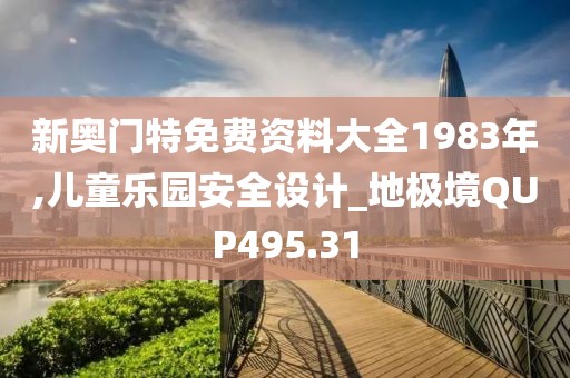 新奥门特免费资料大全1983年,儿童乐园安全设计_地极境QUP495.31