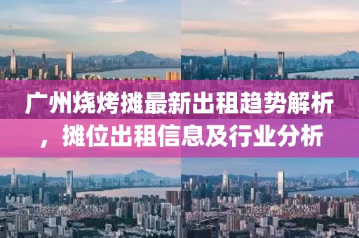 广州烧烤摊最新出租趋势解析，摊位出租信息及行业分析
