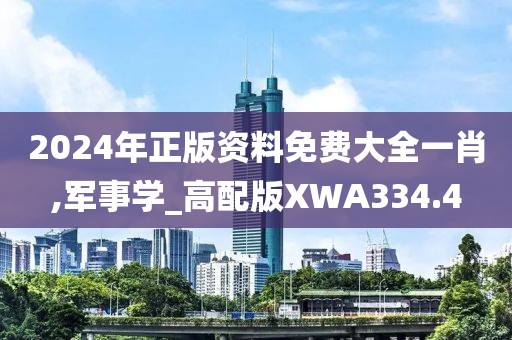 2024年正版资料免费大全一肖,军事学_高配版XWA334.4