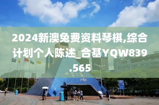 2024新澳兔费资料琴棋,综合计划个人陈述_合基YQW839.565
