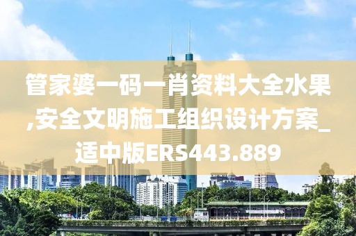 管家婆一码一肖资料大全水果,安全文明施工组织设计方案_适中版ERS443.889