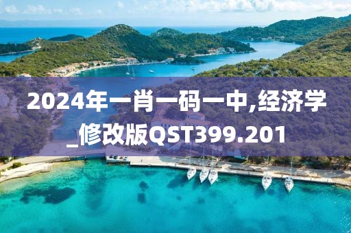 2024年一肖一码一中,经济学_修改版QST399.201