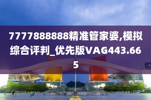 7777888888精准管家婆,模拟综合评判_优先版VAG443.665