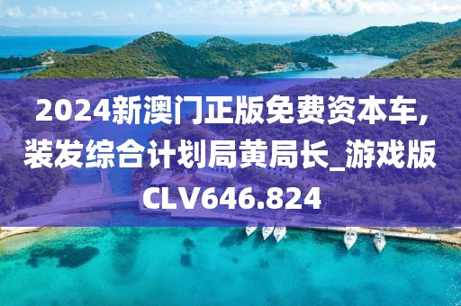 2024新澳门正版免费资本车,装发综合计划局黄局长_游戏版CLV646.824
