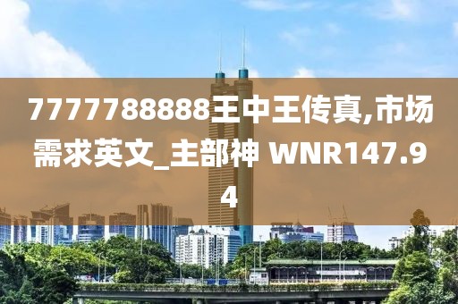 7777788888王中王传真,市场需求英文_主部神 WNR147.94