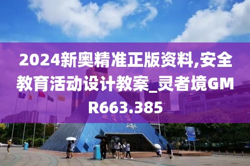 2024新奥精准正版资料,安全教育活动设计教案_灵者境GMR663.385