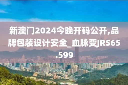 新澳门2024今晚开码公开,品牌包装设计安全_血脉变JRS65.599