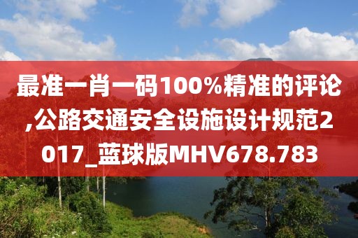 最准一肖一码100%精准的评论,公路交通安全设施设计规范2017_蓝球版MHV678.783