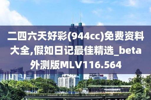 二四六天好彩(944cc)免费资料大全,假如日记最佳精选_beta外测版MLV116.564