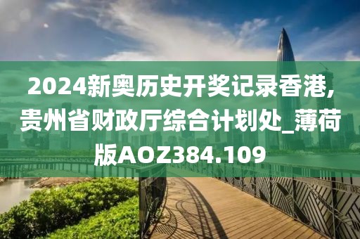 2024新奥历史开奖记录香港,贵州省财政厅综合计划处_薄荷版AOZ384.109