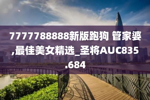 7777788888新版跑狗 管家婆,最佳美女精选_圣将AUC835.684