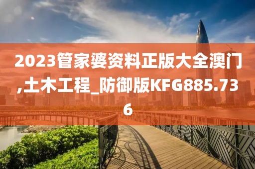 2023管家婆资料正版大全澳门,土木工程_防御版KFG885.736
