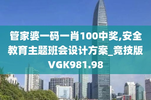 管家婆一码一肖100中奖,安全教育主题班会设计方案_竞技版VGK981.98