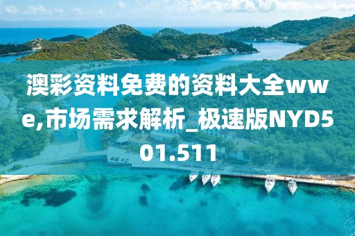 澳彩资料免费的资料大全wwe,市场需求解析_极速版NYD501.511