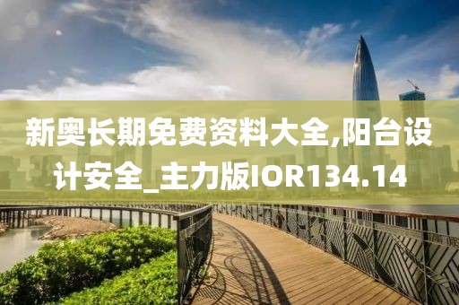 新奥长期免费资料大全,阳台设计安全_主力版IOR134.14
