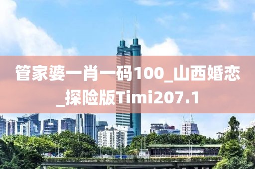 管家婆一肖一码100_山西婚恋_探险版Timi207.1