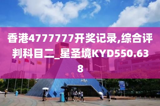 香港4777777开奖记录,综合评判科目二_星圣境KYD550.638