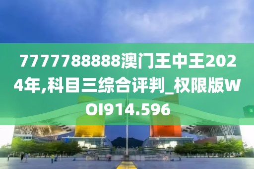 7777788888澳门王中王2024年,科目三综合评判_权限版WOI914.596