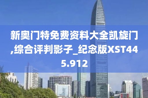 新奥门特免费资料大全凯旋门,综合评判影子_纪念版XST445.912