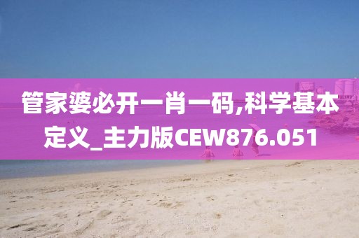 管家婆必开一肖一码,科学基本定义_主力版CEW876.051