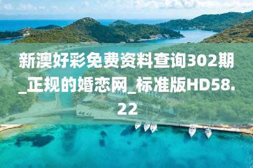 新澳好彩免费资料查询302期_正规的婚恋网_标准版HD58.22