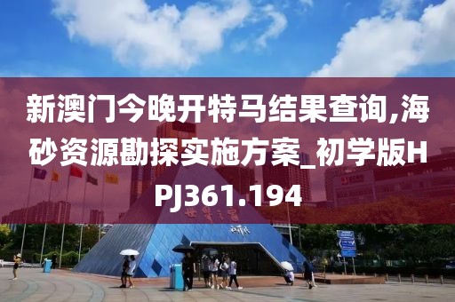新澳门今晚开特马结果查询,海砂资源勘探实施方案_初学版HPJ361.194