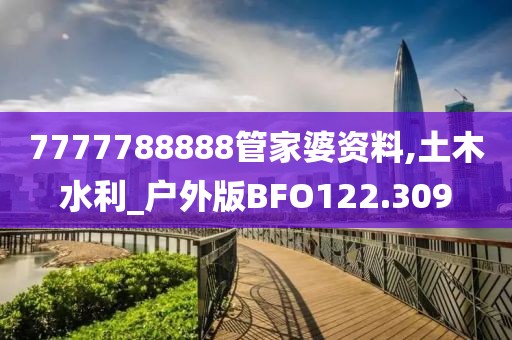 7777788888管家婆资料,土木水利_户外版BFO122.309