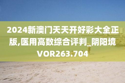 2024新澳门天天开好彩大全正版,医用高数综合评判_阴阳境VOR263.704