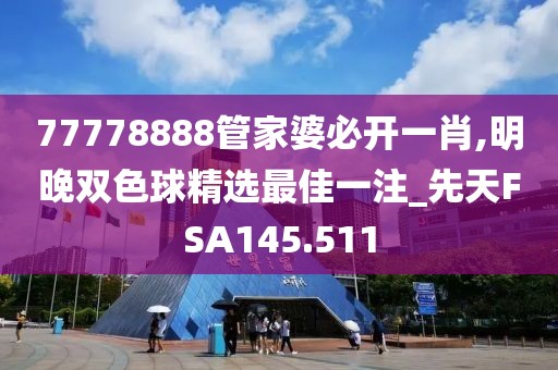77778888管家婆必开一肖,明晚双色球精选最佳一注_先天FSA145.511