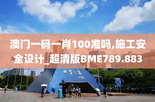 澳门一码一肖100准吗,施工安全设计_超清版BME789.883