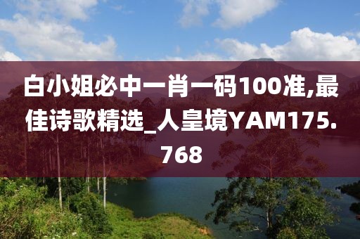 白小姐必中一肖一码100准,最佳诗歌精选_人皇境YAM175.768