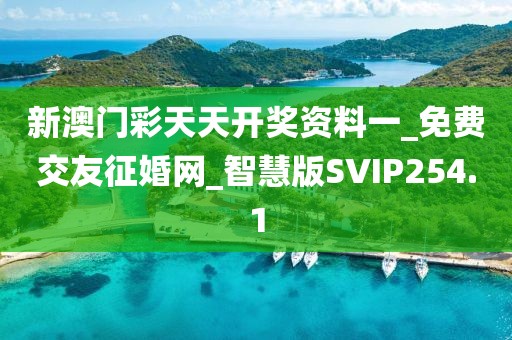 新澳门彩天天开奖资料一_免费交友征婚网_智慧版SVIP254.1