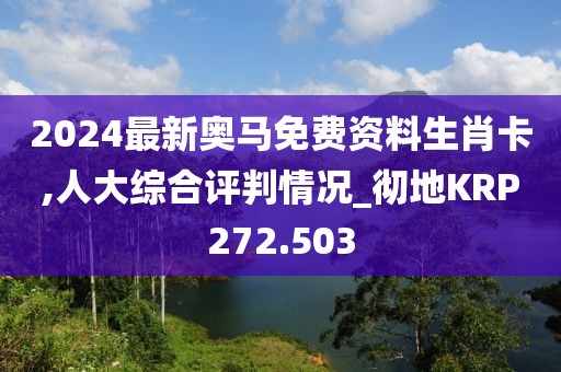 2024最新奥马免费资料生肖卡,人大综合评判情况_彻地KRP272.503