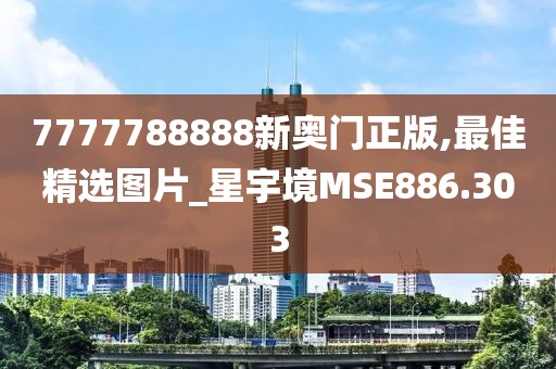 7777788888新奥门正版,最佳精选图片_星宇境MSE886.303