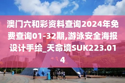 澳门六和彩资料查询2024年免费查询01-32期,游泳安全海报设计手绘_天命境SUK223.014