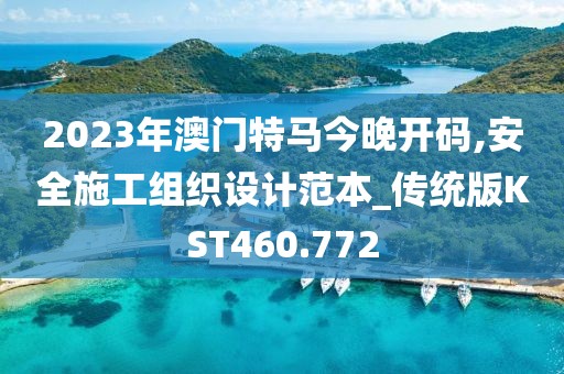 2023年澳门特马今晚开码,安全施工组织设计范本_传统版KST460.772